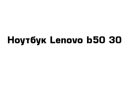 Ноутбук Lenovo b50-30